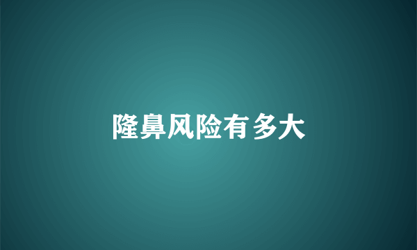 隆鼻风险有多大