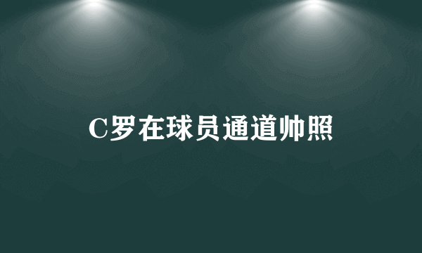 C罗在球员通道帅照