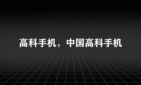 高科手机，中国高科手机