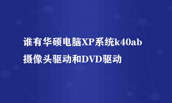 谁有华硕电脑XP系统k40ab摄像头驱动和DVD驱动