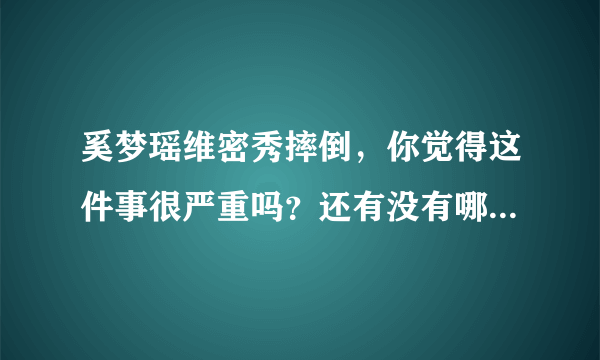 奚梦瑶维密秀摔倒，你觉得这件事很严重吗？还有没有哪些明星也有过类似的失误？