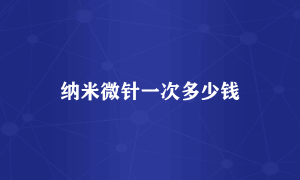 纳米微针一次多少钱