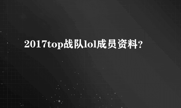 2017top战队lol成员资料？