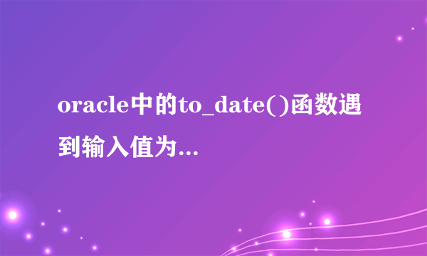 oracle中的to_date()函数遇到输入值为NULL时怎么办？