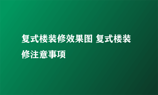 复式楼装修效果图 复式楼装修注意事项