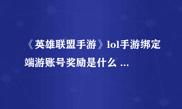 《英雄联盟手游》lol手游绑定端游账号奖励是什么 如何绑定端游账号