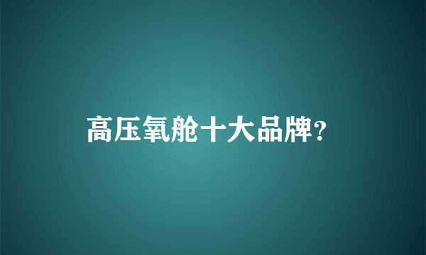 高压氧舱十大品牌？