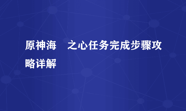 原神海祇之心任务完成步骤攻略详解