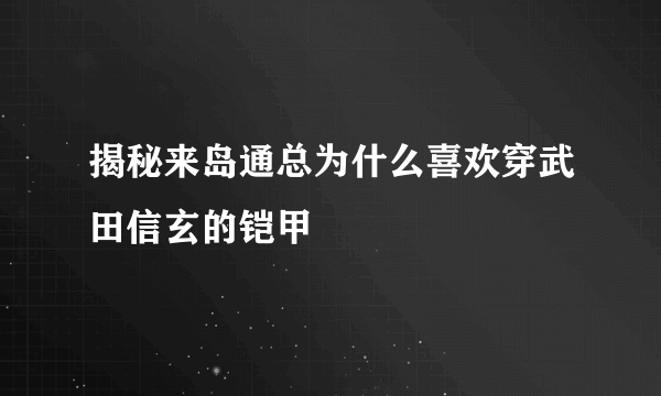 揭秘来岛通总为什么喜欢穿武田信玄的铠甲