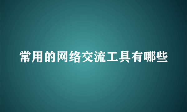常用的网络交流工具有哪些