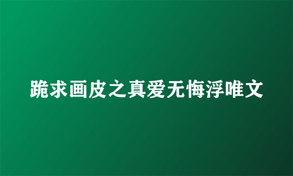 跪求画皮之真爱无悔浮唯文