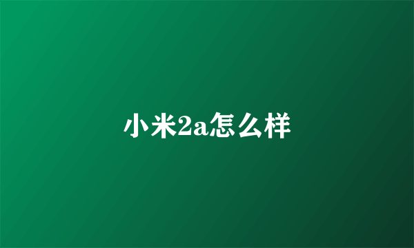 小米2a怎么样