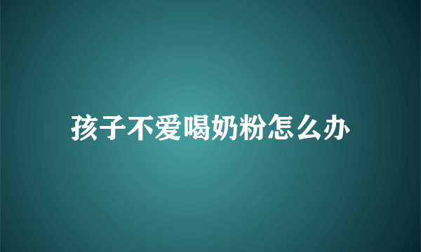 孩子不爱喝奶粉怎么办