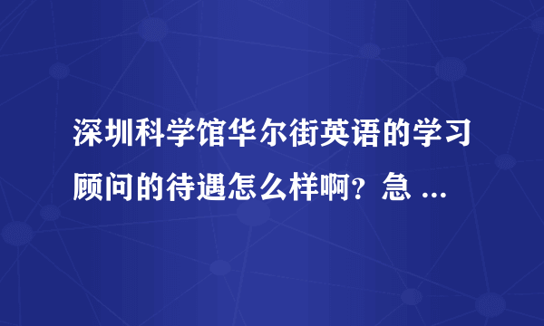 深圳科学馆华尔街英语的学习顾问的待遇怎么样啊？急 在线等！怕被忽悠 大家帮帮我啊！