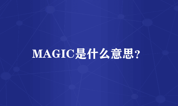 MAGIC是什么意思？