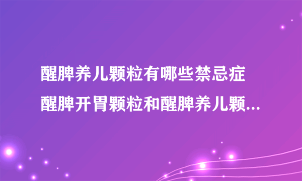 醒脾养儿颗粒有哪些禁忌症 醒脾开胃颗粒和醒脾养儿颗粒有什么区别？