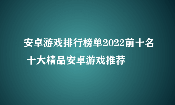 安卓游戏排行榜单2022前十名 十大精品安卓游戏推荐