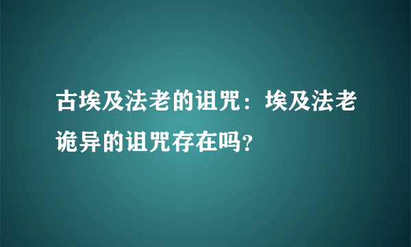 古埃及法老的诅咒：埃及法老诡异的诅咒存在吗？