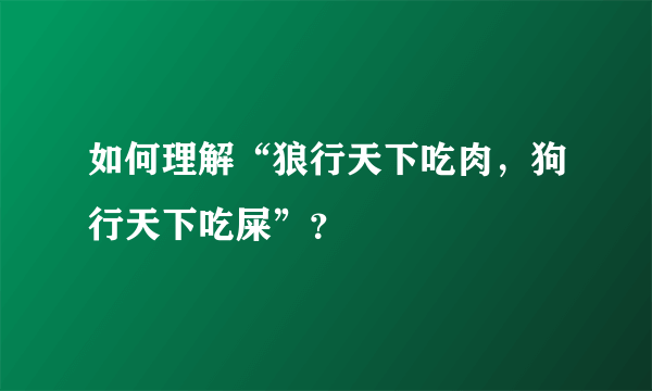 如何理解“狼行天下吃肉，狗行天下吃屎”？