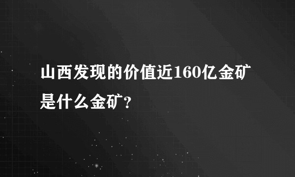 山西发现的价值近160亿金矿是什么金矿？