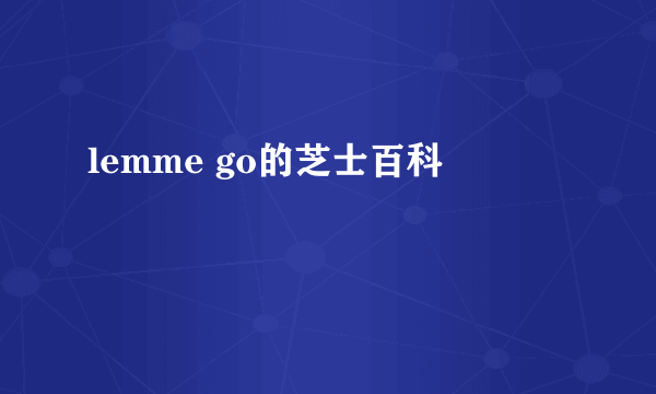 lemme go的芝士百科
