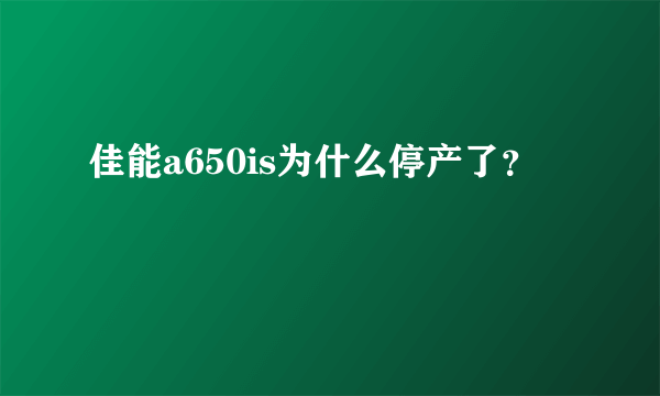 佳能a650is为什么停产了？
