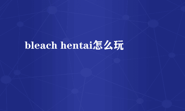 bleach hentai怎么玩