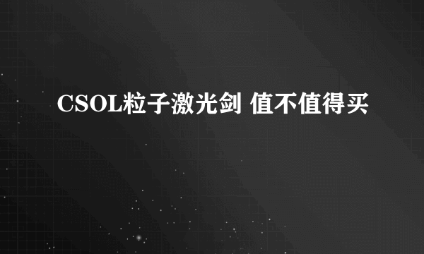 CSOL粒子激光剑 值不值得买