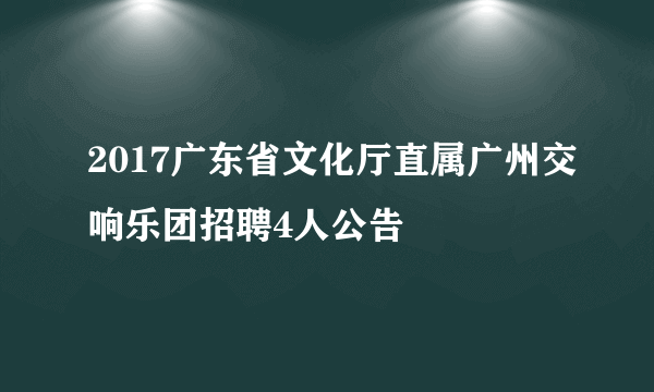 2017广东省文化厅直属广州交响乐团招聘4人公告