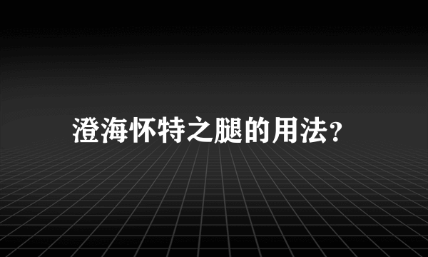 澄海怀特之腿的用法？