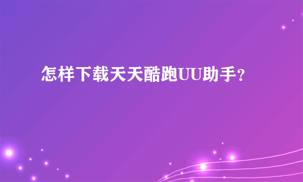 怎样下载天天酷跑UU助手？