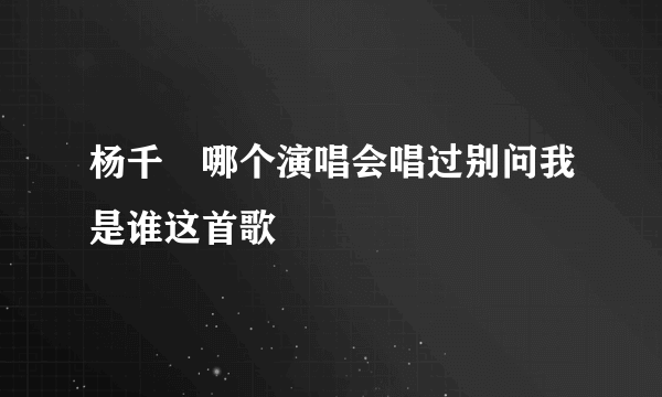 杨千嬅哪个演唱会唱过别问我是谁这首歌