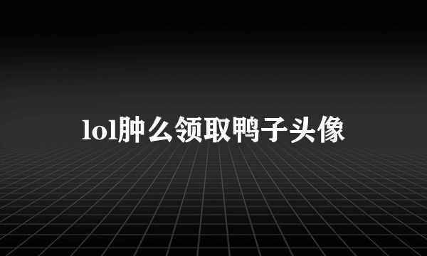 lol肿么领取鸭子头像