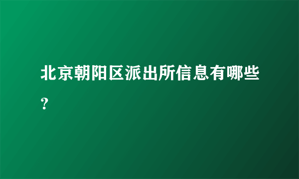 北京朝阳区派出所信息有哪些？