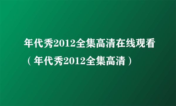 年代秀2012全集高清在线观看（年代秀2012全集高清）