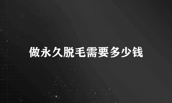 做永久脱毛需要多少钱