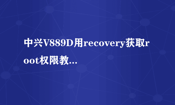 中兴V889D用recovery获取root权限教程图文版