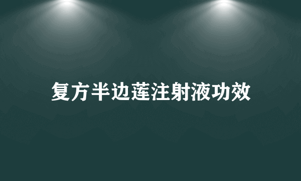 复方半边莲注射液功效