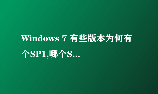 Windows 7 有些版本为何有个SP1,哪个SP1是什么意思?