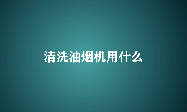 清洗油烟机用什么