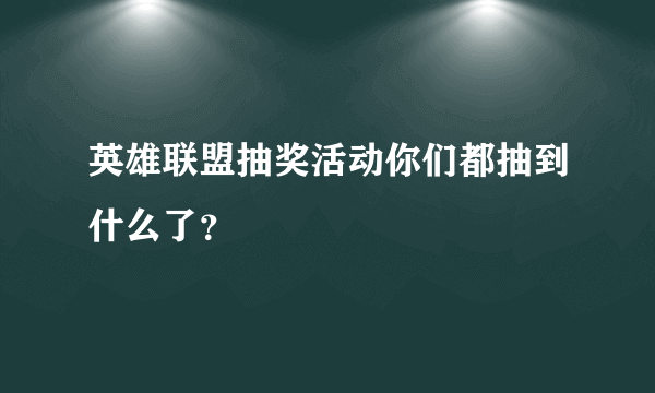 英雄联盟抽奖活动你们都抽到什么了？