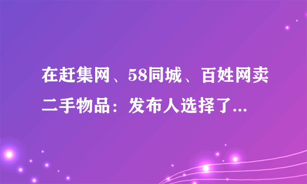 在赶集网、58同城、百姓网卖二手物品：发布人选择了“我是商家”，与个人有什么不同？