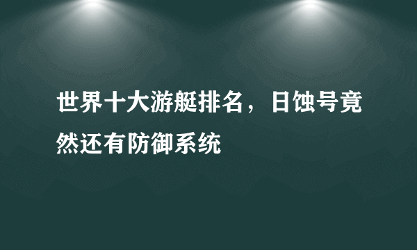 世界十大游艇排名，日蚀号竟然还有防御系统
