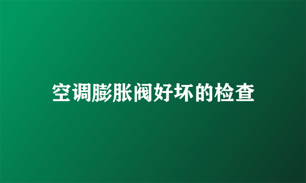 空调膨胀阀好坏的检查