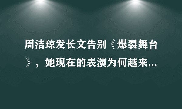 周洁琼发长文告别《爆裂舞台》，她现在的表演为何越来越没自信了呢？
