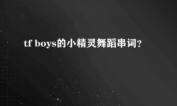 tf boys的小精灵舞蹈串词？
