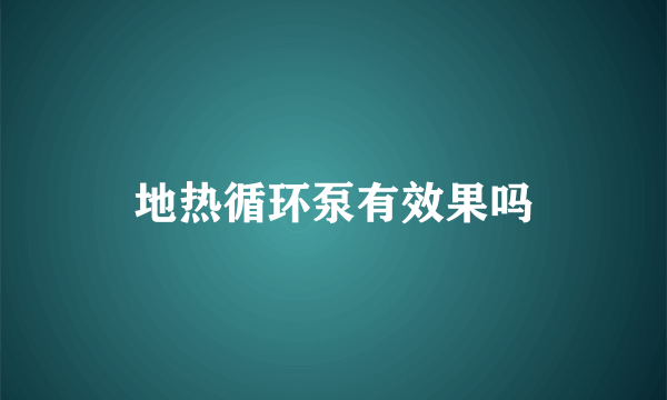 地热循环泵有效果吗