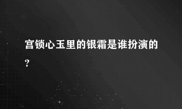宫锁心玉里的银霜是谁扮演的？
