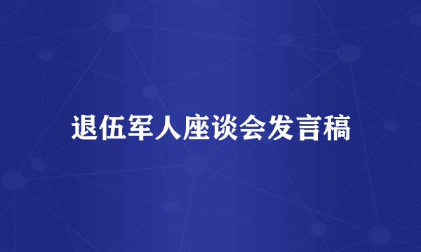退伍军人座谈会发言稿