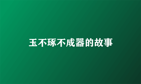 玉不琢不成器的故事